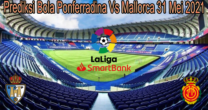 Prediksi Bola Ponferradina Vs Mallorca 31 Mei 2021