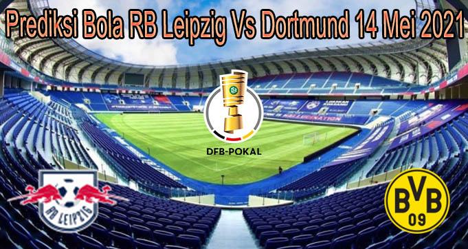 Prediksi Bola RB Leipzig Vs Dortmund 14 Mei 2021