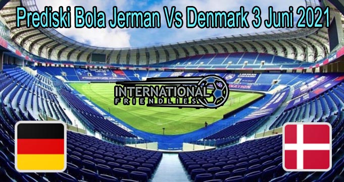 Prediski Bola Jerman Vs Denmark 3 Juni 2021