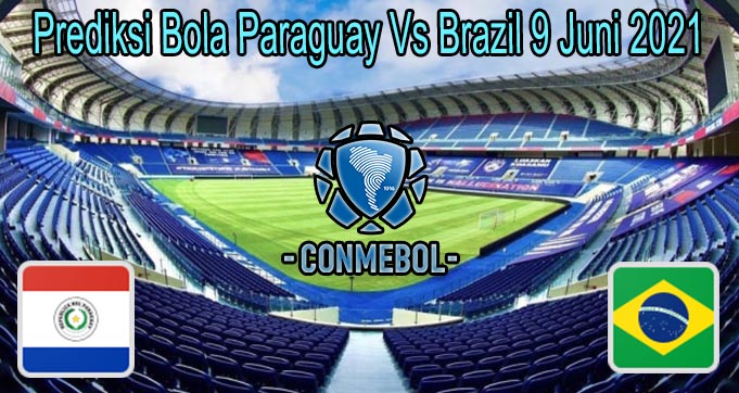 Prediksi Bola Paraguay Vs Brazil 9 Juni 2021