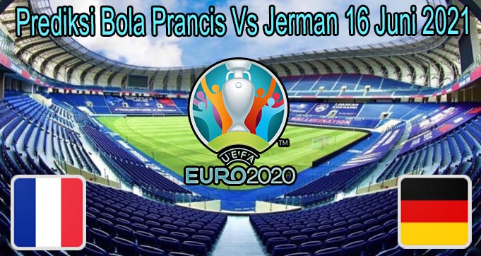 Prediksi Bola Prancis Vs Jerman 16 Juni 2021