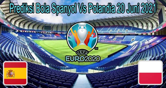 Prediksi Bola Spanyol Vs Polandia 20 Juni 2021
