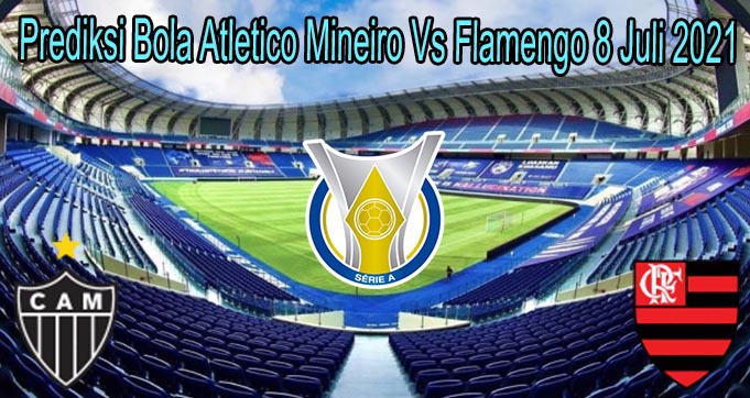 Prediksi Bola Atletico Mineiro Vs Flamengo 8 Juli 2021