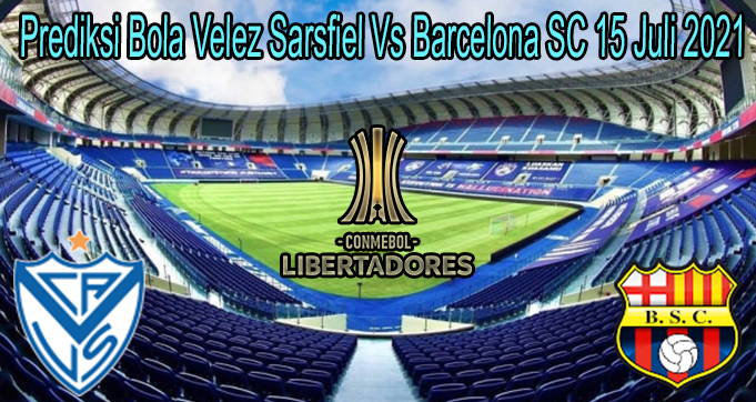 Prediksi Bola Velez Sarsfiel Vs Barcelona SC 15 Juli 2021