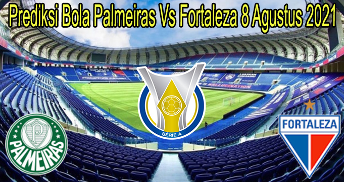 Prediksi Bola Palmeiras Vs Fortaleza 8 Agustus 2021