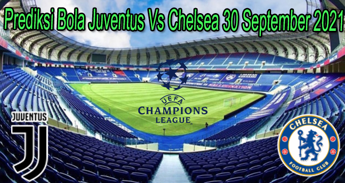 Prediksi Bola Juventus Vs Chelsea 30 September 2021