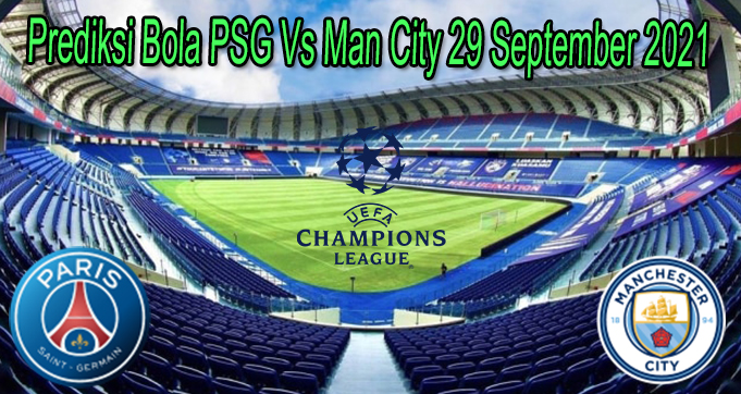 Prediksi Bola PSG Vs Man City 29 September 2021
