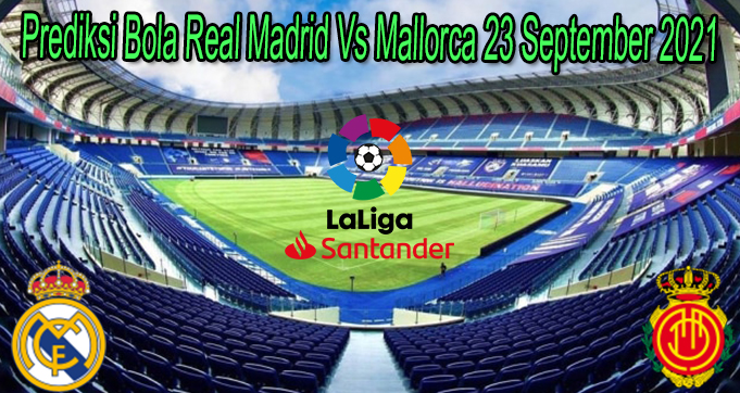 Prediksi Bola Real Madrid Vs Mallorca 23 September 2021