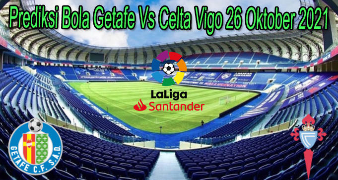 Prediksi Bola Getafe Vs Celta Vigo 26 Oktober 2021