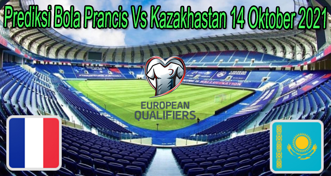 Prediksi Bola Prancis Vs Kazakhastan 14 Oktober 2021