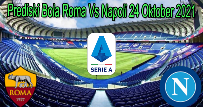Prediski Bola Roma Vs Napoli 24 Oktober 2021