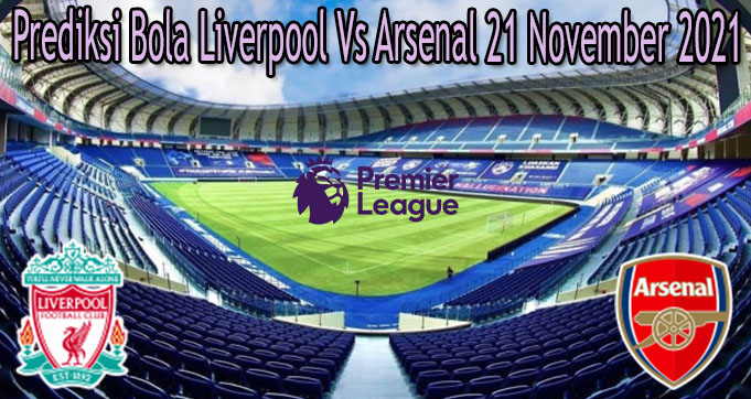 Prediksi Bola Liverpool Vs Arsenal 21 November 2021