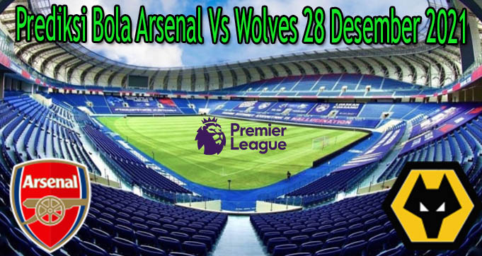 Prediksi Bola Arsenal Vs Wolves 28 Desember 2021