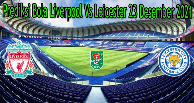 Prediksi Bola Liverpool Vs Leicester 23 Desember 2021