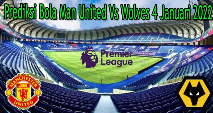 Prediksi Bola Man United Vs Wolves 4 Januari 2022