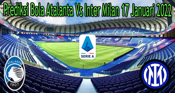 Prediksi Bola Atalanta Vs Inter Milan 17 Januari 2022