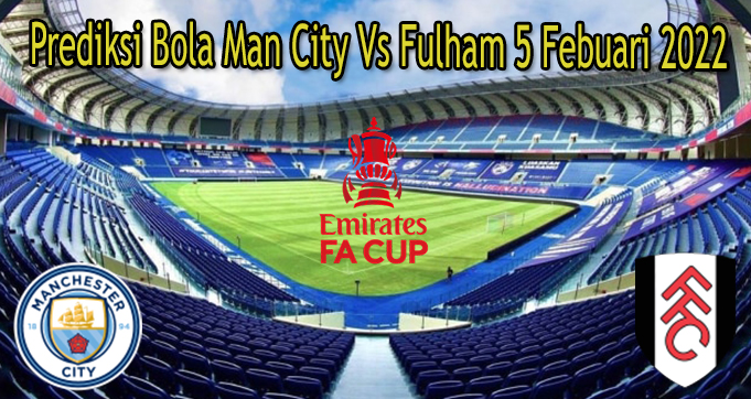 Prediksi Bola Man City Vs Fulham 5 Febuari 2022