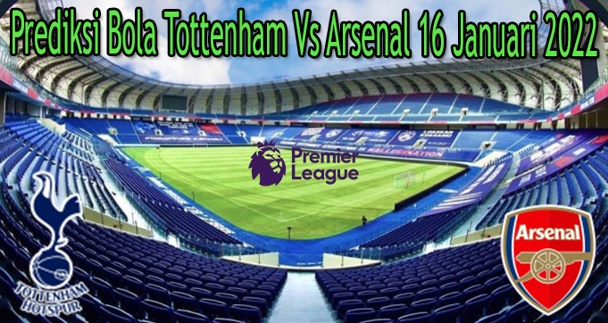 Prediksi Bola Tottenham Vs Arsenal 16 Januari 2022