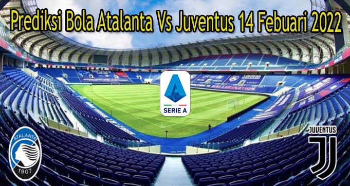 Prediksi Bola Atalanta Vs Juventus 14 Febuari 2022