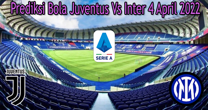 Prediksi Bola Juventus Vs Inter 4 April 2022