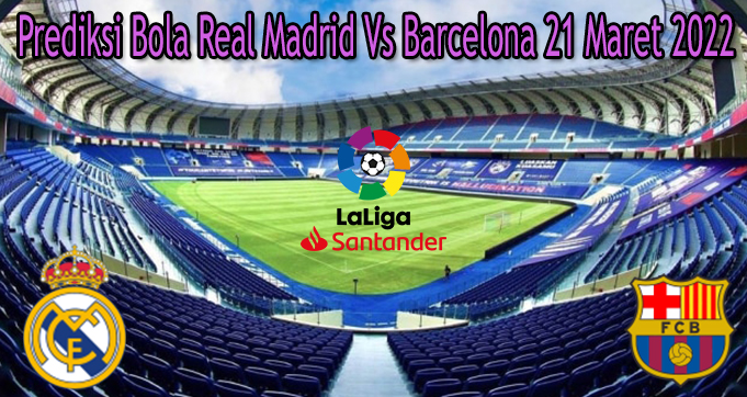 Prediksi Bola Real Madrid Vs Barcelona 21 Maret 2022