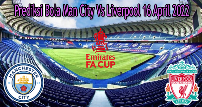 Prediksi Bola Man City Vs Liverpool 16 April 2022