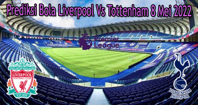 Prediksi Bola Liverpool Vs Tottenham 8 Mei 2022