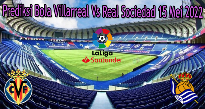 Prediksi Bola Villarreal Vs Real Sociedad 15 Mei 2022